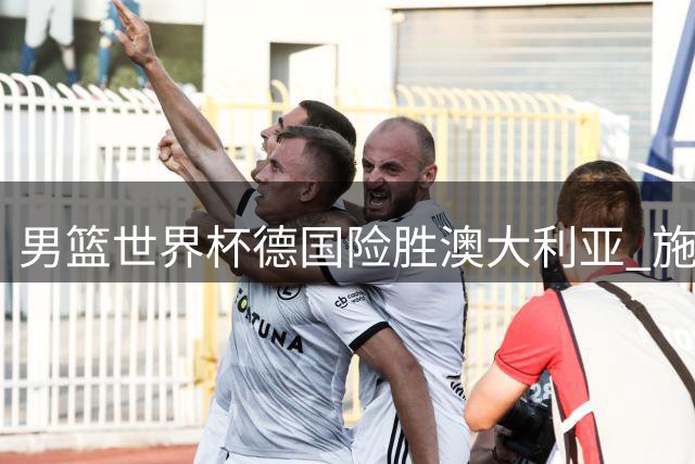 男篮世界杯德国险胜澳大利亚 施罗德狂砍30分